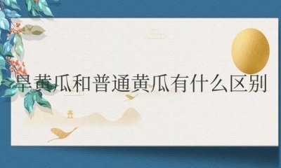 ​旱黄瓜和普通黄瓜有什么区别哪个好