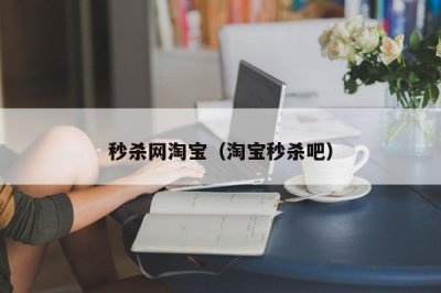 ​秒杀网淘宝（淘宝秒杀吧）