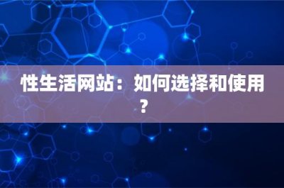 ​性生活网站：如何选择和使用？