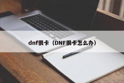 ​dnf很卡（DNF很卡怎么办）