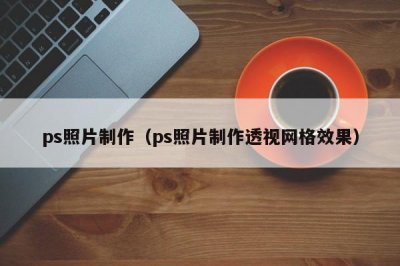 ​ps照片制作（ps照片制作透视网格效果）