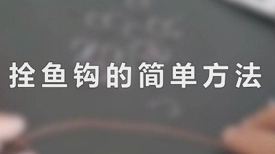 ​拴鱼钩的简单方法图解视频 拴鱼钩的简单方法图解大全