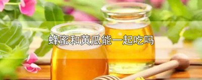 ​黄瓜可以跟蜂蜜一起吃吗 黄瓜跟蜂蜜可以一起吃吗