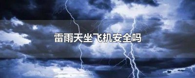 ​雷雨天坐飞机安全吗 雷雨天坐飞机安全吗现在