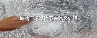 ​玻璃自爆后会掉落吗为什么会碎 玻璃自爆后会掉落吗为什么会爆裂